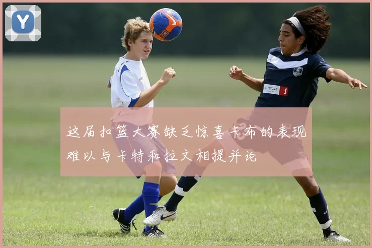 这届扣篮大赛缺乏惊喜卡布的表现难以与卡特和拉文相提并论