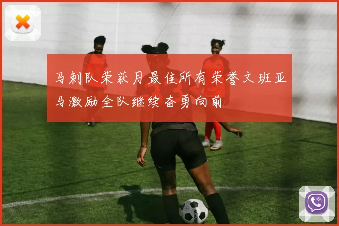 马刺队荣获月最佳所有荣誉文班亚马激励全队继续奋勇向前