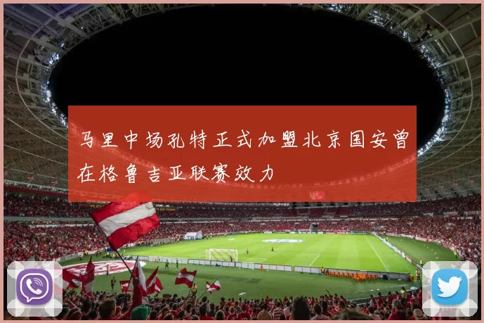 马里中场孔特正式加盟北京国安曾在格鲁吉亚联赛效力