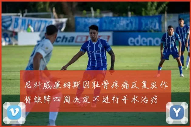 尼科威廉姆斯因耻骨疼痛反复发作将缺阵四周决定不进行手术治疗