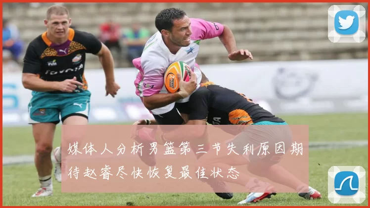 媒体人分析男篮第三节失利原因期待赵睿尽快恢复最佳状态