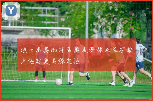 迪卡尼奥批评莱奥表现称米兰在缺少他时更具稳定性